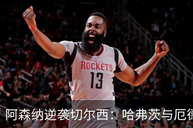 阿森纳逆袭切尔西：哈弗茨与厄德高的精彩进球